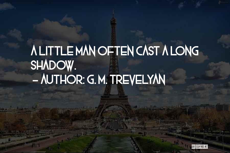 G. M. Trevelyan Quotes: A Little Man Often Cast A Long Shadow.