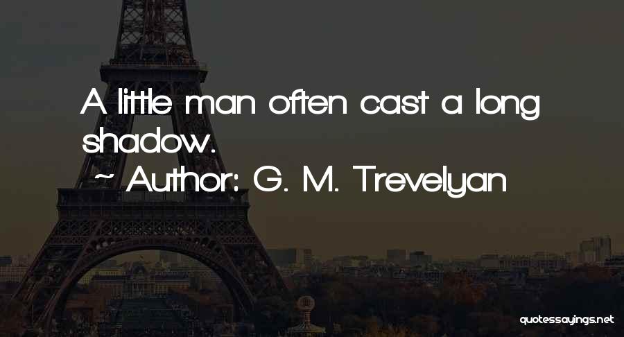 G. M. Trevelyan Quotes: A Little Man Often Cast A Long Shadow.