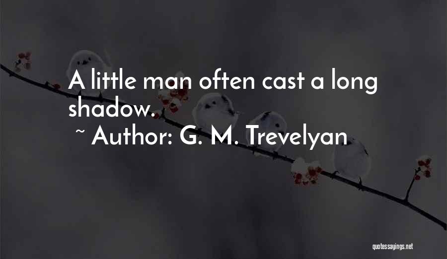 G. M. Trevelyan Quotes: A Little Man Often Cast A Long Shadow.