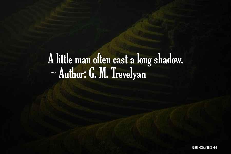 G. M. Trevelyan Quotes: A Little Man Often Cast A Long Shadow.