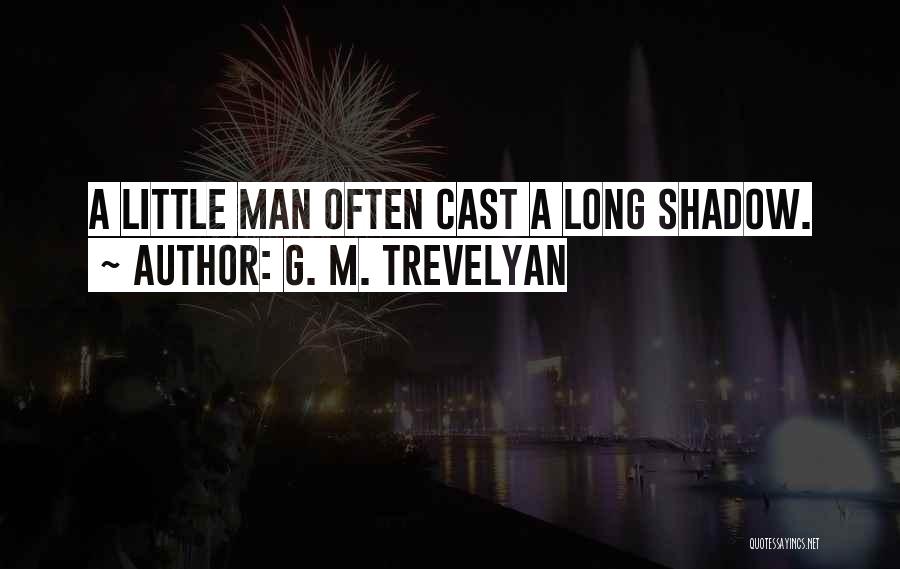 G. M. Trevelyan Quotes: A Little Man Often Cast A Long Shadow.
