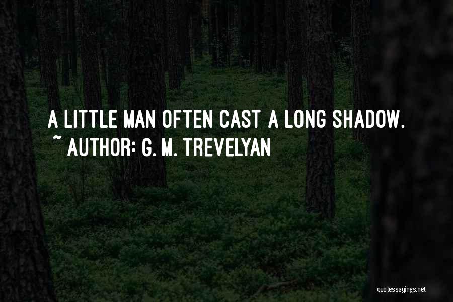 G. M. Trevelyan Quotes: A Little Man Often Cast A Long Shadow.