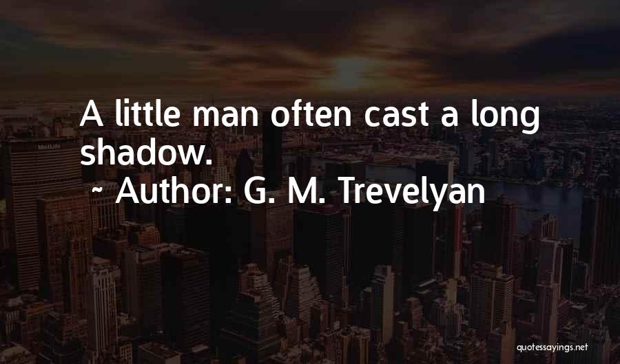 G. M. Trevelyan Quotes: A Little Man Often Cast A Long Shadow.