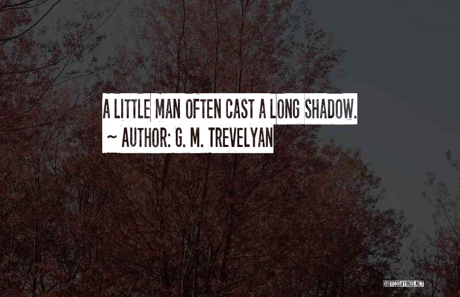 G. M. Trevelyan Quotes: A Little Man Often Cast A Long Shadow.