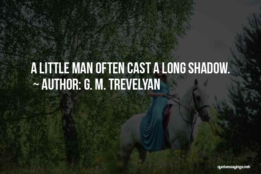 G. M. Trevelyan Quotes: A Little Man Often Cast A Long Shadow.