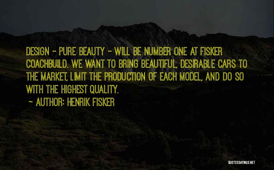 Henrik Fisker Quotes: Design - Pure Beauty - Will Be Number One At Fisker Coachbuild. We Want To Bring Beautiful, Desirable Cars To