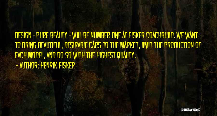 Henrik Fisker Quotes: Design - Pure Beauty - Will Be Number One At Fisker Coachbuild. We Want To Bring Beautiful, Desirable Cars To
