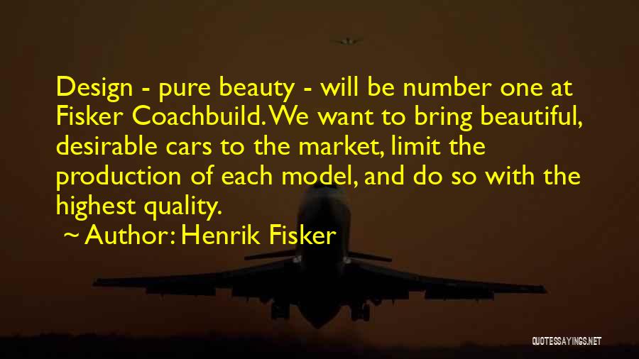 Henrik Fisker Quotes: Design - Pure Beauty - Will Be Number One At Fisker Coachbuild. We Want To Bring Beautiful, Desirable Cars To