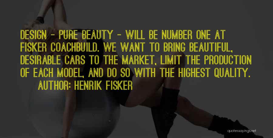 Henrik Fisker Quotes: Design - Pure Beauty - Will Be Number One At Fisker Coachbuild. We Want To Bring Beautiful, Desirable Cars To