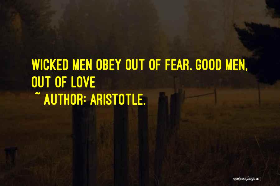 Aristotle. Quotes: Wicked Men Obey Out Of Fear. Good Men, Out Of Love