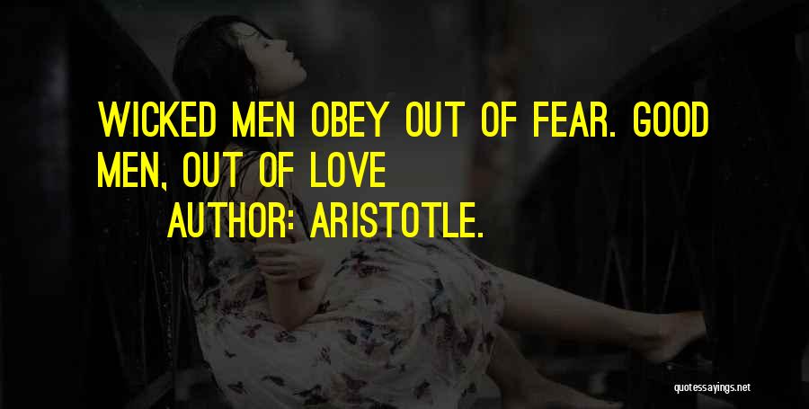 Aristotle. Quotes: Wicked Men Obey Out Of Fear. Good Men, Out Of Love