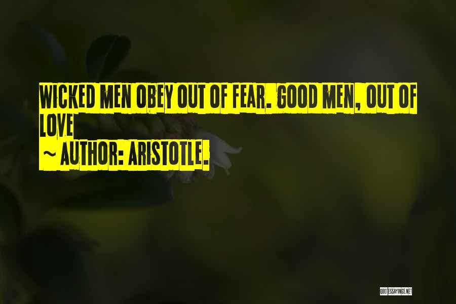 Aristotle. Quotes: Wicked Men Obey Out Of Fear. Good Men, Out Of Love