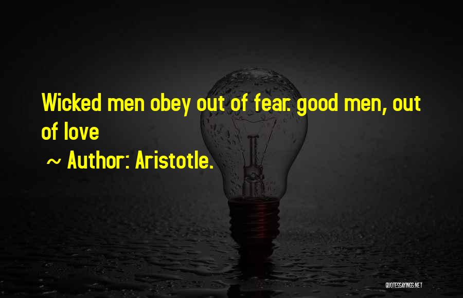 Aristotle. Quotes: Wicked Men Obey Out Of Fear. Good Men, Out Of Love