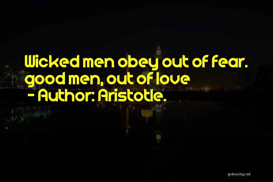 Aristotle. Quotes: Wicked Men Obey Out Of Fear. Good Men, Out Of Love