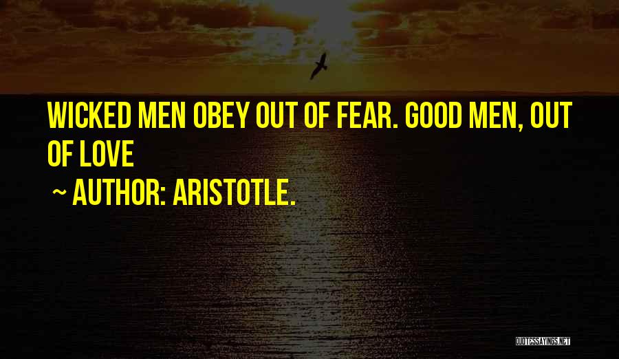 Aristotle. Quotes: Wicked Men Obey Out Of Fear. Good Men, Out Of Love