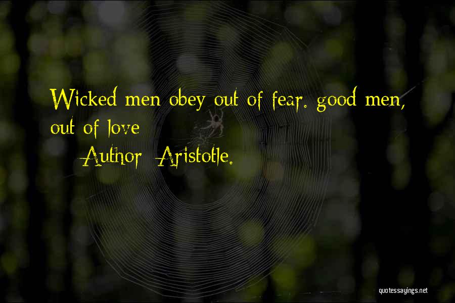 Aristotle. Quotes: Wicked Men Obey Out Of Fear. Good Men, Out Of Love