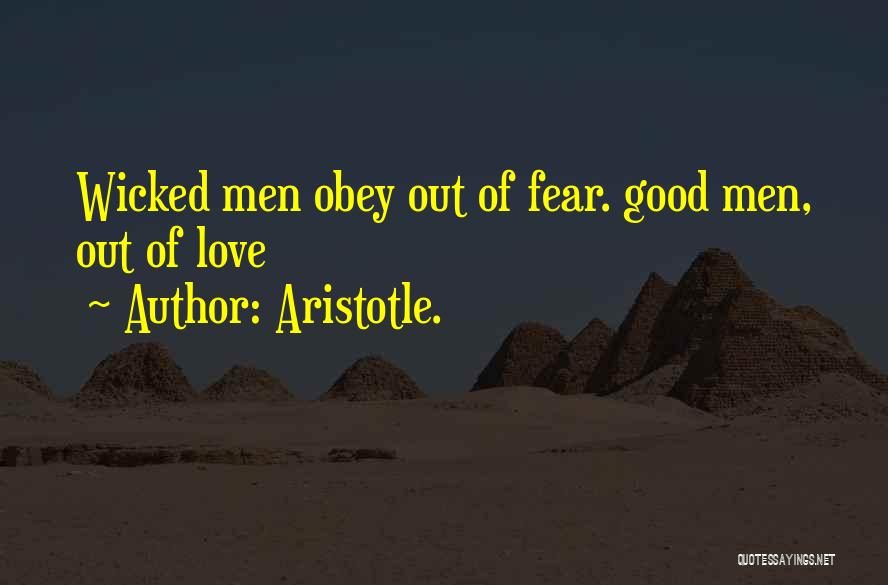 Aristotle. Quotes: Wicked Men Obey Out Of Fear. Good Men, Out Of Love