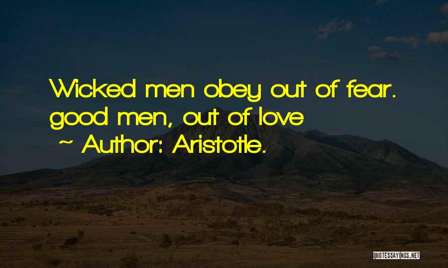 Aristotle. Quotes: Wicked Men Obey Out Of Fear. Good Men, Out Of Love