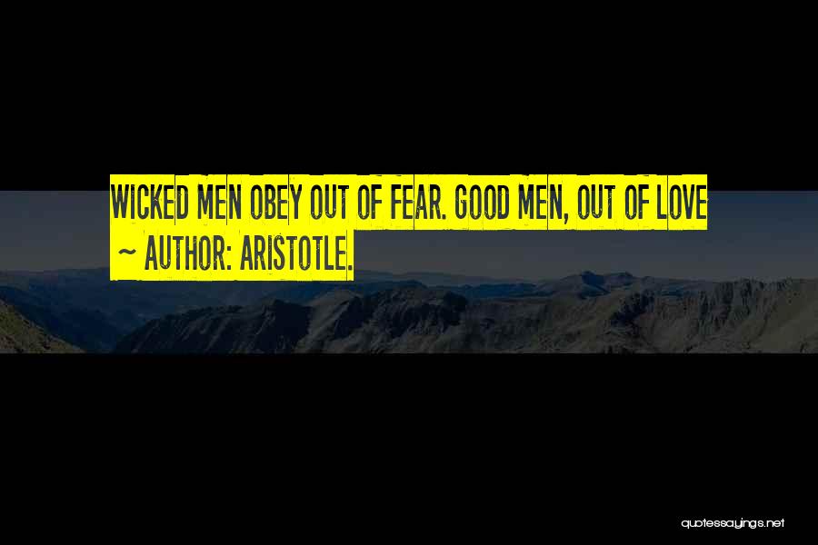 Aristotle. Quotes: Wicked Men Obey Out Of Fear. Good Men, Out Of Love