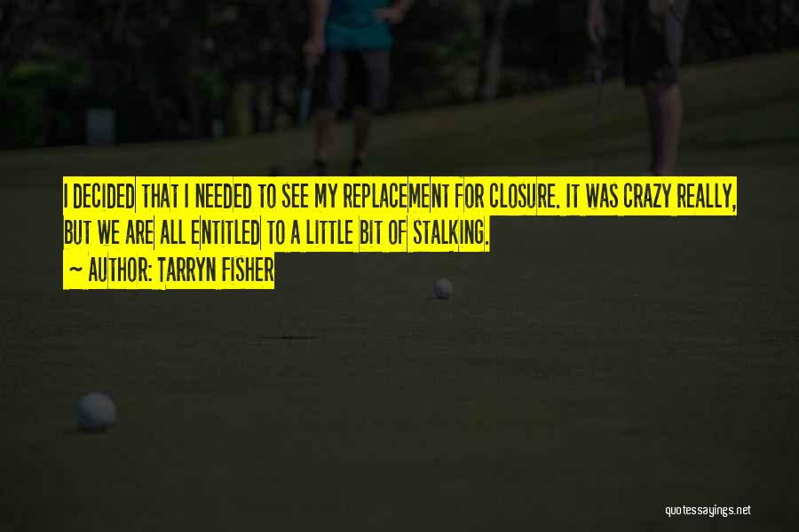 Tarryn Fisher Quotes: I Decided That I Needed To See My Replacement For Closure. It Was Crazy Really, But We Are All Entitled