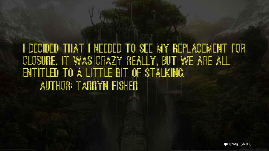 Tarryn Fisher Quotes: I Decided That I Needed To See My Replacement For Closure. It Was Crazy Really, But We Are All Entitled