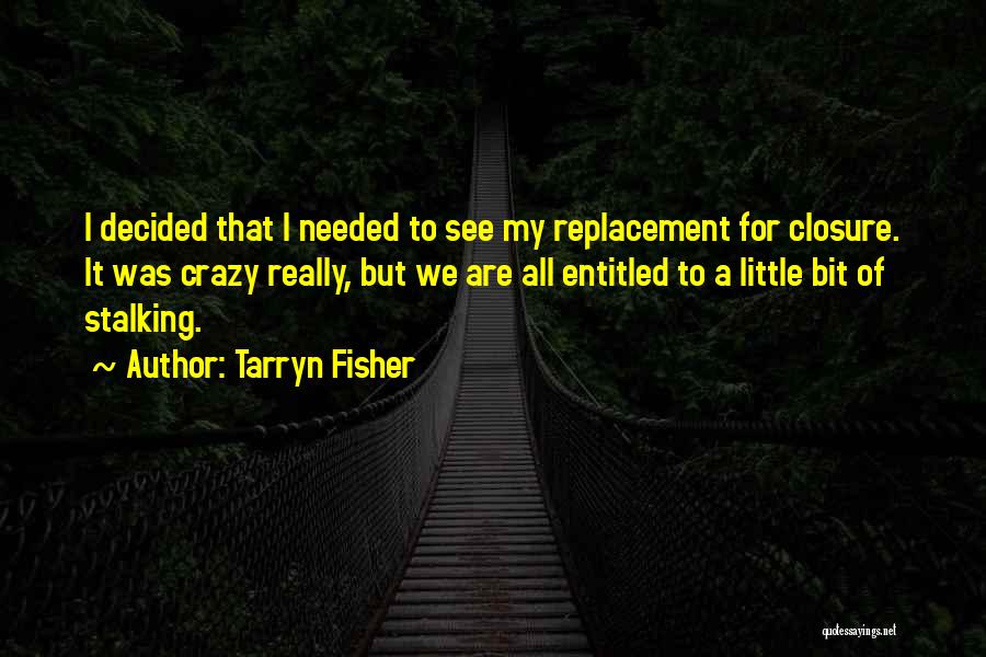 Tarryn Fisher Quotes: I Decided That I Needed To See My Replacement For Closure. It Was Crazy Really, But We Are All Entitled