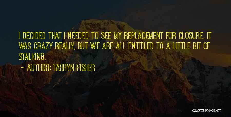Tarryn Fisher Quotes: I Decided That I Needed To See My Replacement For Closure. It Was Crazy Really, But We Are All Entitled