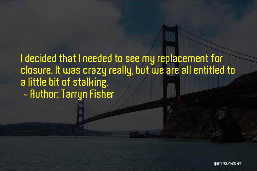 Tarryn Fisher Quotes: I Decided That I Needed To See My Replacement For Closure. It Was Crazy Really, But We Are All Entitled