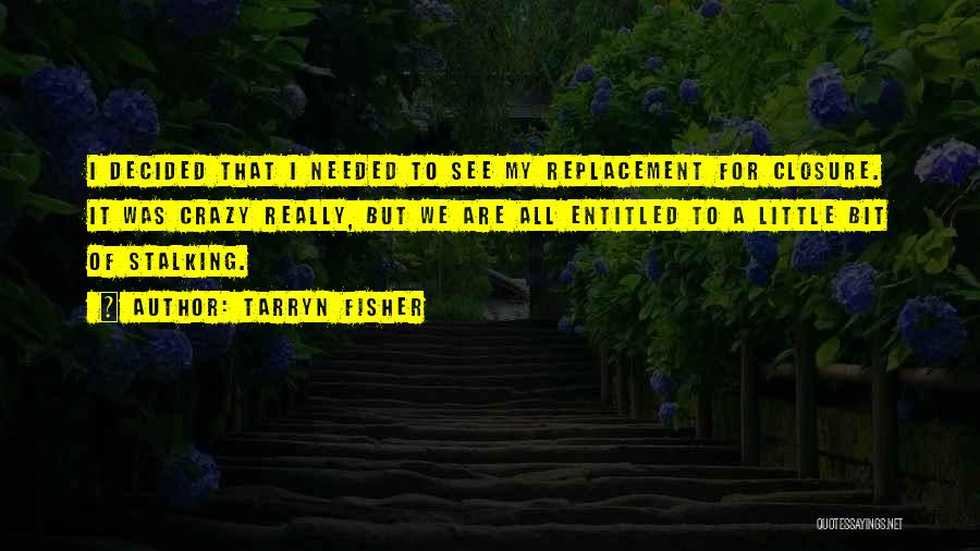 Tarryn Fisher Quotes: I Decided That I Needed To See My Replacement For Closure. It Was Crazy Really, But We Are All Entitled