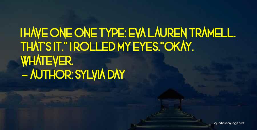 Sylvia Day Quotes: I Have One One Type: Eva Lauren Tramell. That's It. I Rolled My Eyes.okay. Whatever.
