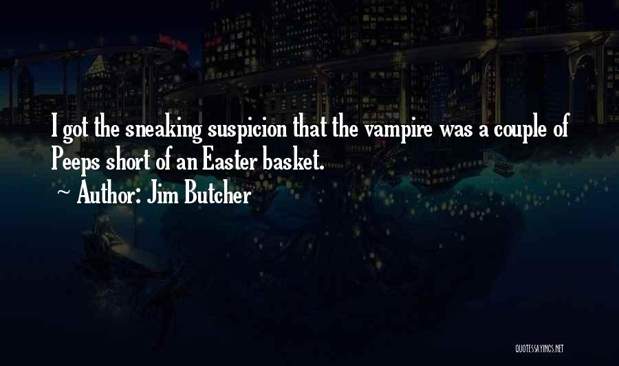 Jim Butcher Quotes: I Got The Sneaking Suspicion That The Vampire Was A Couple Of Peeps Short Of An Easter Basket.