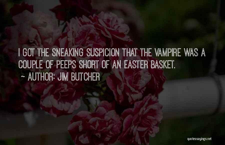 Jim Butcher Quotes: I Got The Sneaking Suspicion That The Vampire Was A Couple Of Peeps Short Of An Easter Basket.