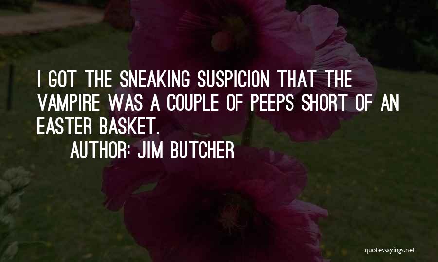 Jim Butcher Quotes: I Got The Sneaking Suspicion That The Vampire Was A Couple Of Peeps Short Of An Easter Basket.