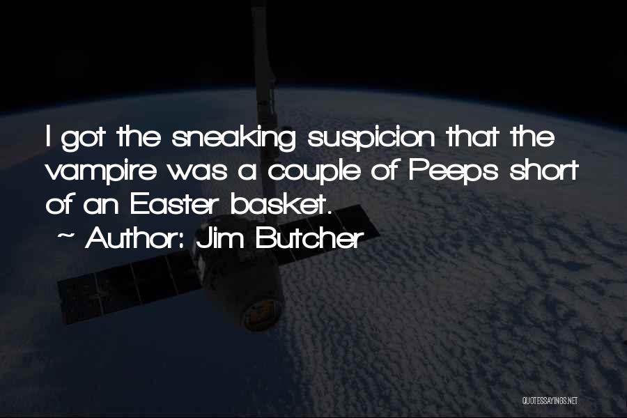Jim Butcher Quotes: I Got The Sneaking Suspicion That The Vampire Was A Couple Of Peeps Short Of An Easter Basket.