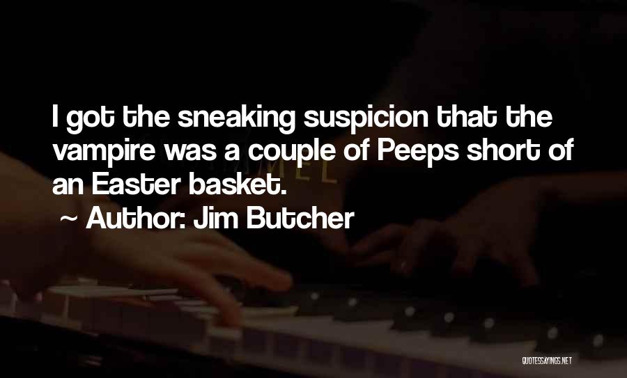 Jim Butcher Quotes: I Got The Sneaking Suspicion That The Vampire Was A Couple Of Peeps Short Of An Easter Basket.