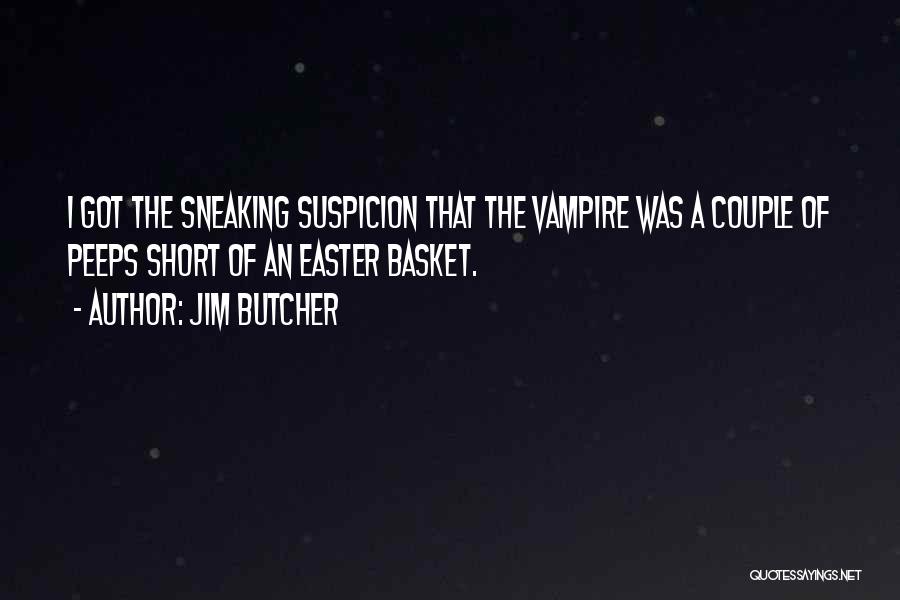 Jim Butcher Quotes: I Got The Sneaking Suspicion That The Vampire Was A Couple Of Peeps Short Of An Easter Basket.