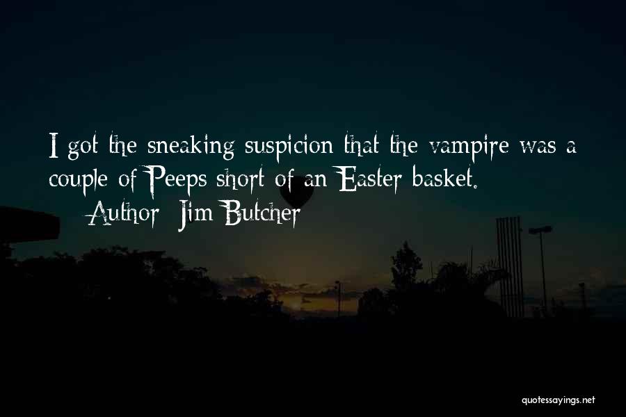 Jim Butcher Quotes: I Got The Sneaking Suspicion That The Vampire Was A Couple Of Peeps Short Of An Easter Basket.