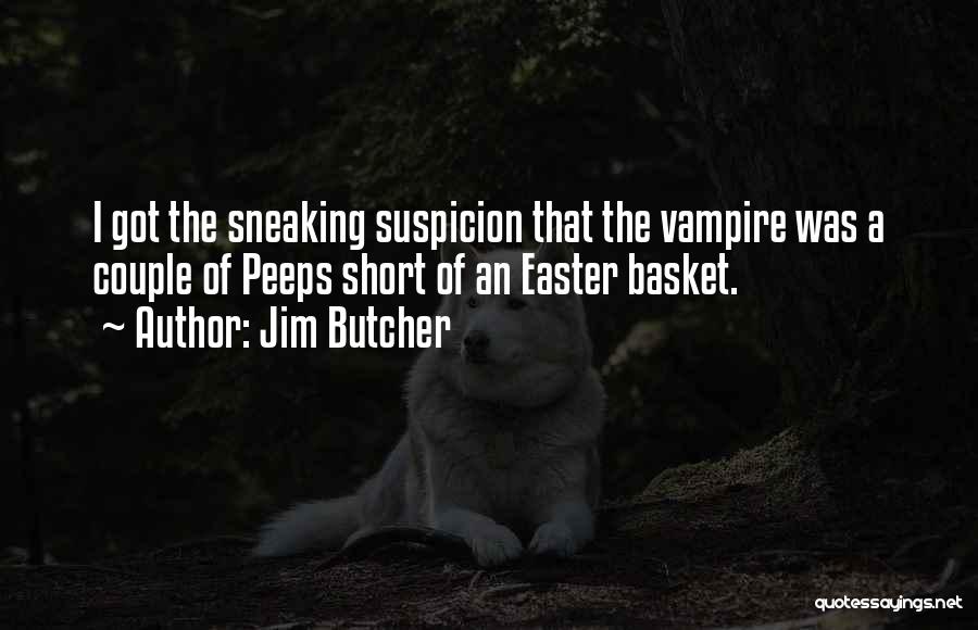 Jim Butcher Quotes: I Got The Sneaking Suspicion That The Vampire Was A Couple Of Peeps Short Of An Easter Basket.