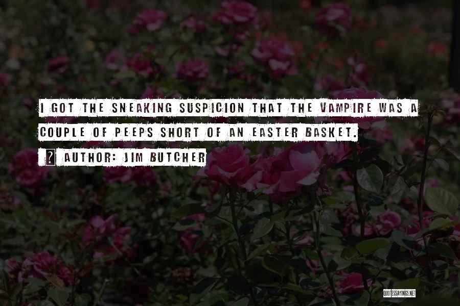 Jim Butcher Quotes: I Got The Sneaking Suspicion That The Vampire Was A Couple Of Peeps Short Of An Easter Basket.