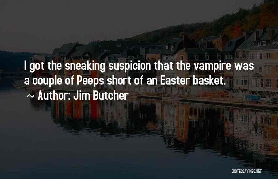 Jim Butcher Quotes: I Got The Sneaking Suspicion That The Vampire Was A Couple Of Peeps Short Of An Easter Basket.