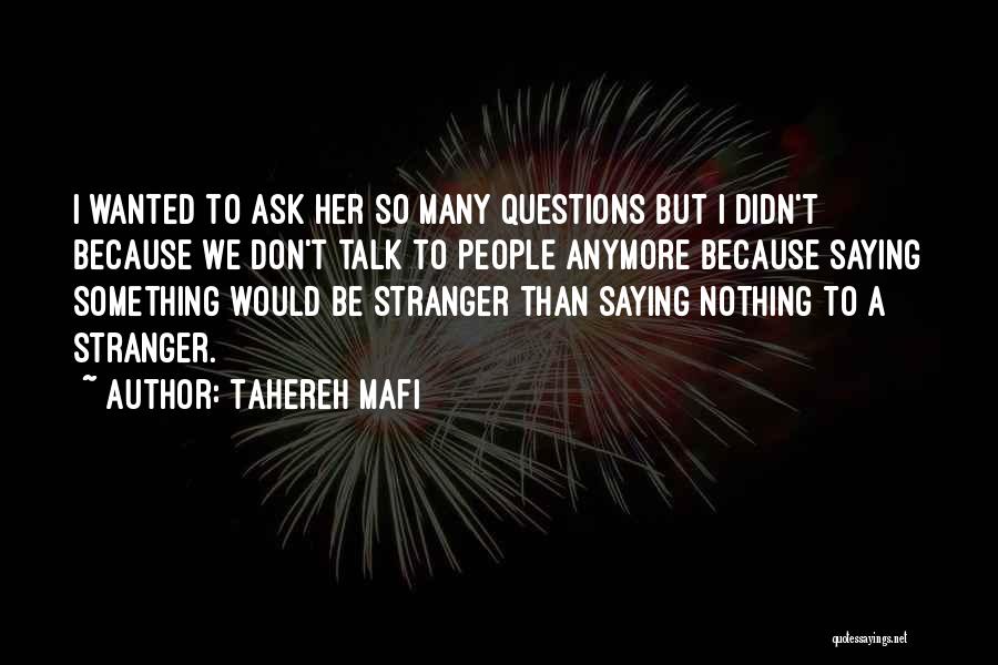 Tahereh Mafi Quotes: I Wanted To Ask Her So Many Questions But I Didn't Because We Don't Talk To People Anymore Because Saying