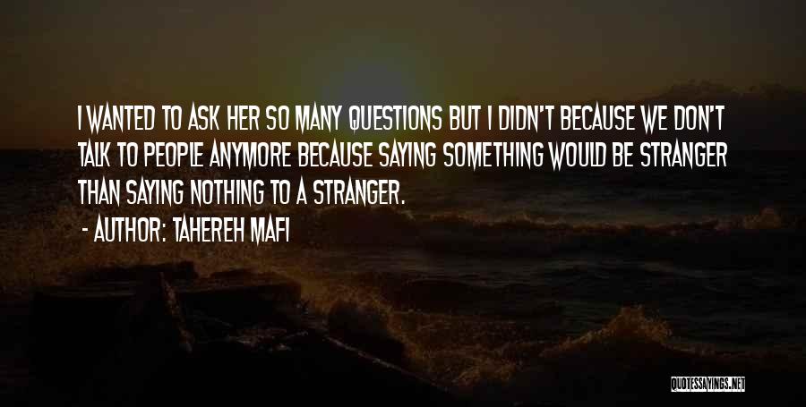 Tahereh Mafi Quotes: I Wanted To Ask Her So Many Questions But I Didn't Because We Don't Talk To People Anymore Because Saying