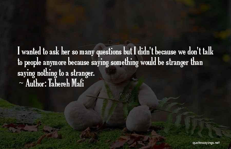 Tahereh Mafi Quotes: I Wanted To Ask Her So Many Questions But I Didn't Because We Don't Talk To People Anymore Because Saying