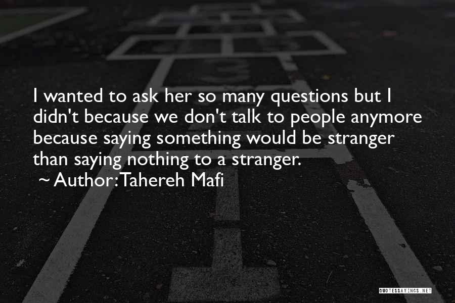 Tahereh Mafi Quotes: I Wanted To Ask Her So Many Questions But I Didn't Because We Don't Talk To People Anymore Because Saying