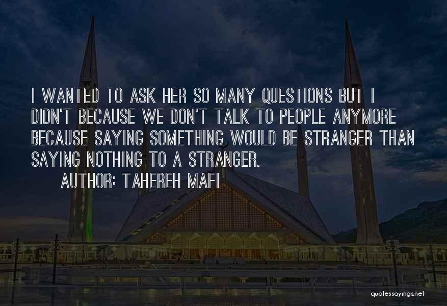 Tahereh Mafi Quotes: I Wanted To Ask Her So Many Questions But I Didn't Because We Don't Talk To People Anymore Because Saying