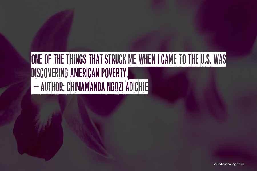 Chimamanda Ngozi Adichie Quotes: One Of The Things That Struck Me When I Came To The U.s. Was Discovering American Poverty.
