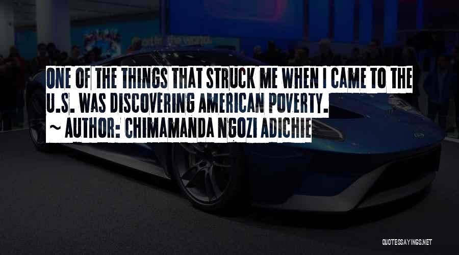 Chimamanda Ngozi Adichie Quotes: One Of The Things That Struck Me When I Came To The U.s. Was Discovering American Poverty.