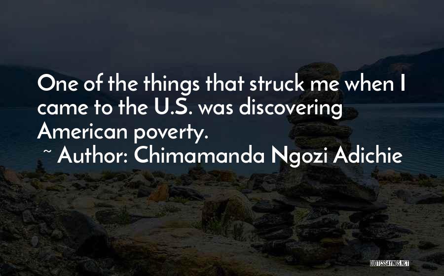 Chimamanda Ngozi Adichie Quotes: One Of The Things That Struck Me When I Came To The U.s. Was Discovering American Poverty.
