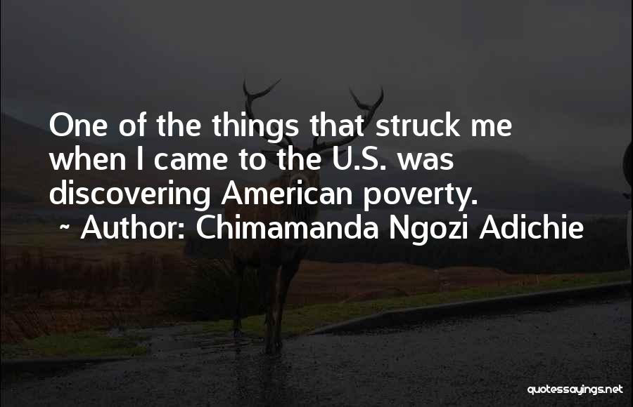 Chimamanda Ngozi Adichie Quotes: One Of The Things That Struck Me When I Came To The U.s. Was Discovering American Poverty.