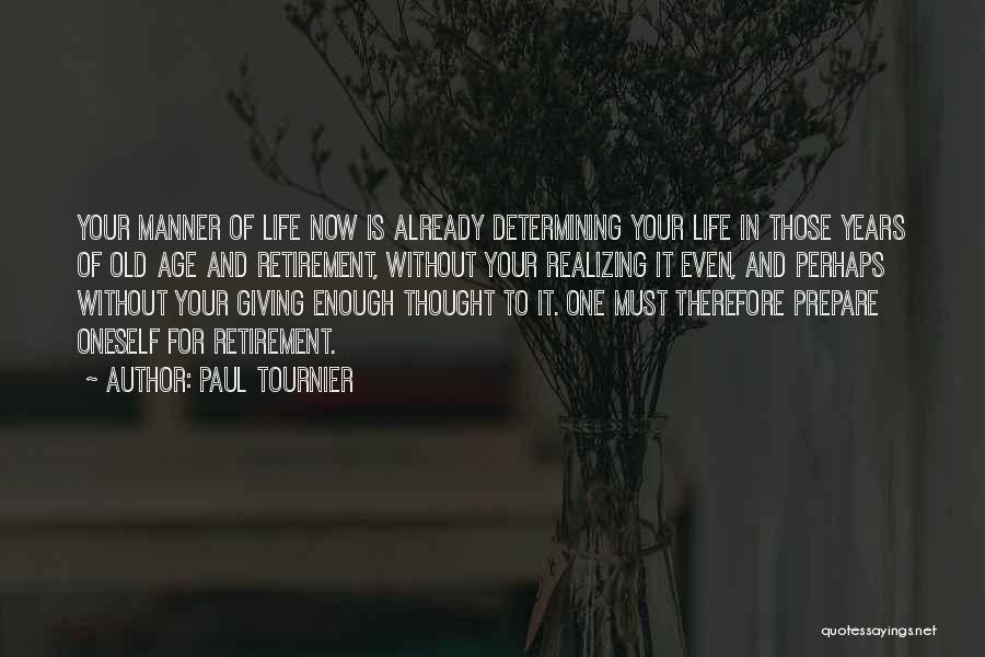 Paul Tournier Quotes: Your Manner Of Life Now Is Already Determining Your Life In Those Years Of Old Age And Retirement, Without Your